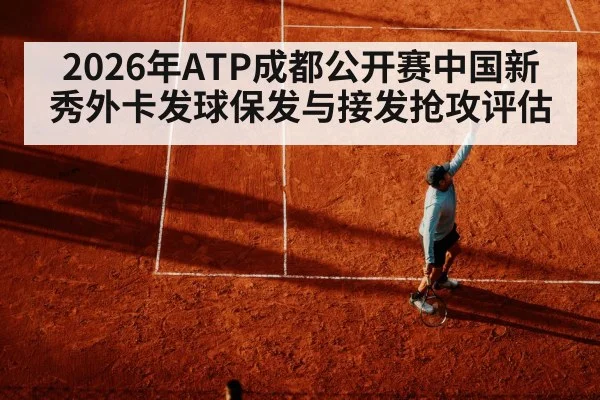 2026年ATP成都公开赛中国新秀外卡发球保发与接发抢攻评估