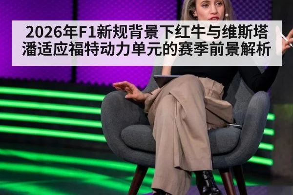 2026年F1新规背景下红牛与维斯塔潘适应福特动力单元的赛季前景解析