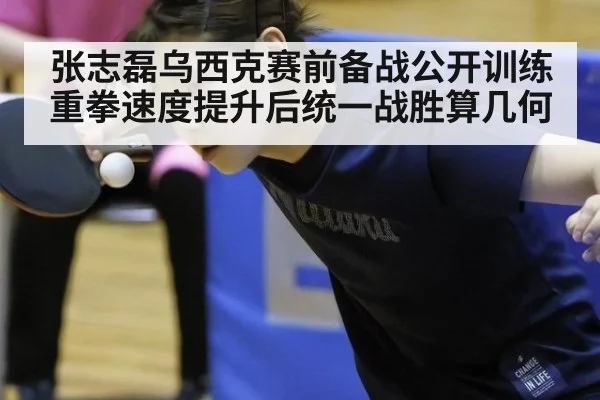 张志磊乌西克赛前备战公开训练 重拳速度提升后统一战胜算几何