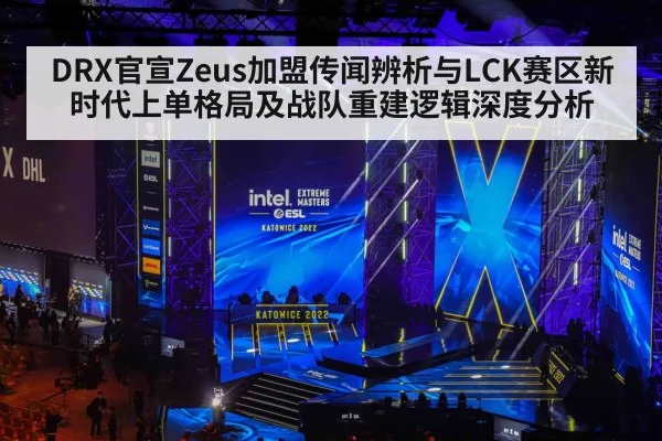 DRX官宣Zeus加盟传闻辨析与LCK赛区新时代上单格局及战队重建逻辑深度分析