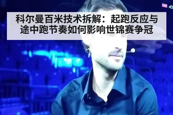 科尔曼百米技术拆解：起跑反应与途中跑节奏如何影响世锦赛争冠