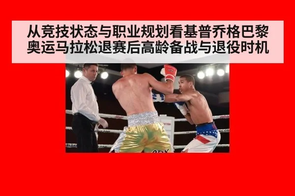 从竞技状态与职业规划看基普乔格巴黎奥运马拉松退赛后高龄备战与退役时机